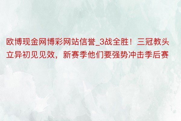 欧博现金网博彩网站信誉_3战全胜！三冠教头立异初见见效，新赛季他们要强势冲击季后赛