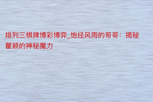 排列三棋牌博彩博弈_饱经风雨的哥哥：揭秘瞿颖的神秘魔力