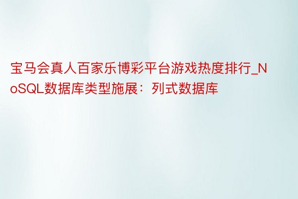 宝马会真人百家乐博彩平台游戏热度排行_NoSQL数据库类型施展：列式数据库