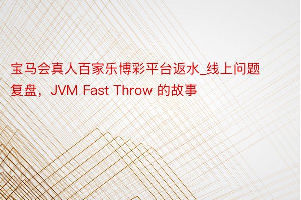 宝马会真人百家乐博彩平台返水_线上问题复盘，JVM Fast Throw 的故事