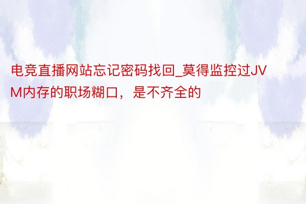 电竞直播网站忘记密码找回_莫得监控过JVM内存的职场糊口，是不齐全的