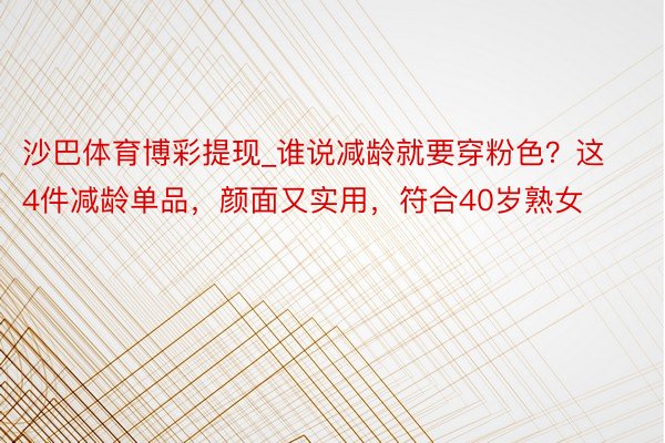 沙巴体育博彩提现_谁说减龄就要穿粉色？这4件减龄单品，颜面又实用，符合40岁熟女