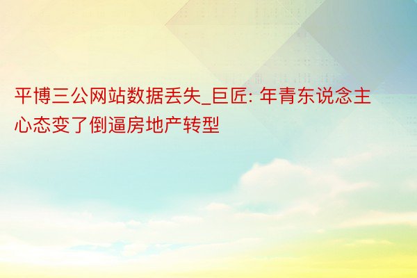 平博三公网站数据丢失_巨匠: 年青东说念主心态变了倒逼房地产转型